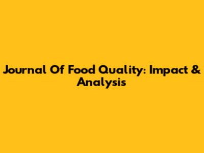 Journal Of Food Quality: Impact & Analysis