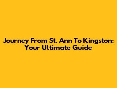 Journey From St. Ann To Kingston: Your Ultimate Guide