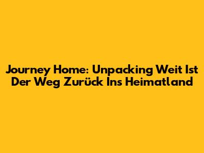 Journey Home: Unpacking 'Weit Ist Der Weg Zurück Ins Heimatland'