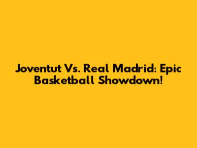 Joventut Vs. Real Madrid: Epic Basketball Showdown!