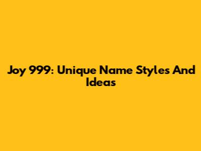 Joy 999: Unique Name Styles And Ideas