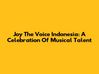 Joy The Voice Indonesia: A Celebration Of Musical Talent