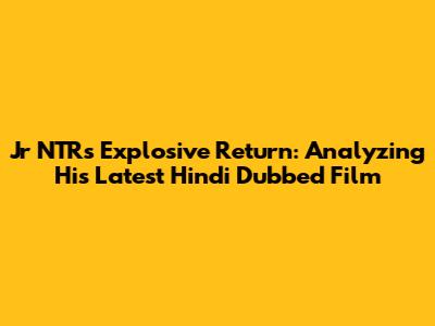 Jr NTR's Explosive Return: Analyzing His Latest Hindi Dubbed Film