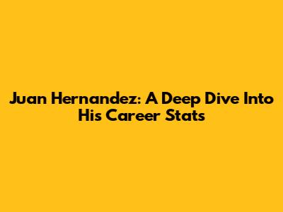Juan Hernandez: A Deep Dive Into His Career Stats