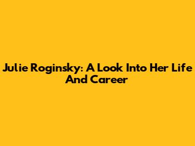 Julie Roginsky: A Look Into Her Life And Career