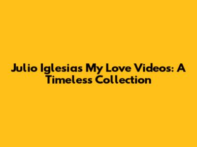 Julio Iglesias 'My Love' Videos: A Timeless Collection