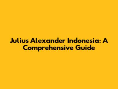 Julius Alexander Indonesia: A Comprehensive Guide