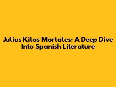 Julius Kilos Mortales: A Deep Dive Into Spanish Literature