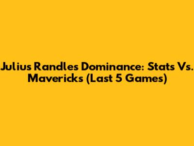 Julius Randle's Dominance: Stats Vs. Mavericks (Last 5 Games)