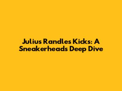 Julius Randle's Kicks: A Sneakerhead's Deep Dive