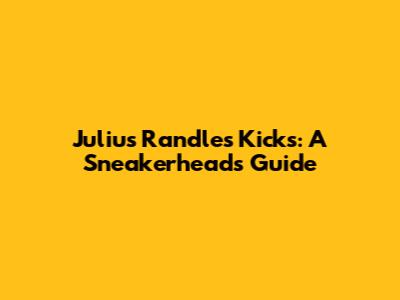 Julius Randle's Kicks: A Sneakerhead's Guide
