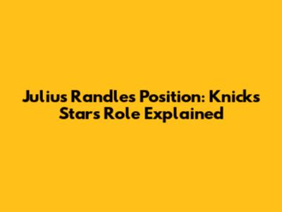 Julius Randle's Position: Knicks Star's Role Explained
