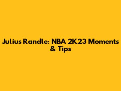 Julius Randle: NBA 2K23 Moments & Tips