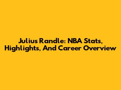 Julius Randle: NBA Stats, Highlights, And Career Overview