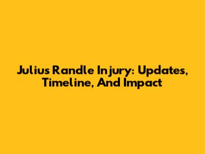 Julius Randle Injury: Updates, Timeline, And Impact