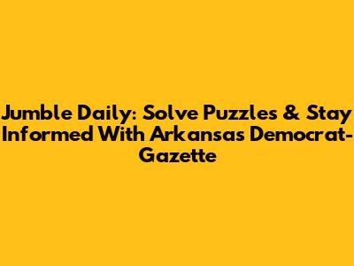 Jumble Daily: Solve Puzzles & Stay Informed With Arkansas Democrat-Gazette