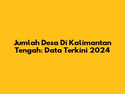 Jumlah Desa Di Kalimantan Tengah: Data Terkini 2024