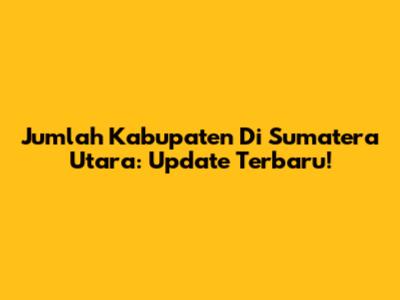 Jumlah Kabupaten Di Sumatera Utara: Update Terbaru!