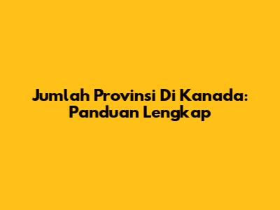 Jumlah Provinsi Di Kanada: Panduan Lengkap