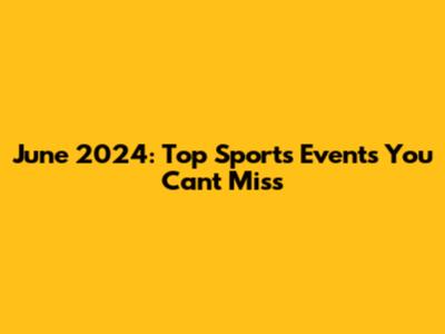 June 2024: Top Sports Events You Can't Miss