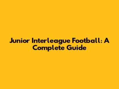 Junior Interleague Football: A Complete Guide