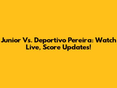 Junior Vs. Deportivo Pereira: Watch Live, Score Updates!