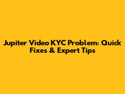 Jupiter Video KYC Problem: Quick Fixes & Expert Tips