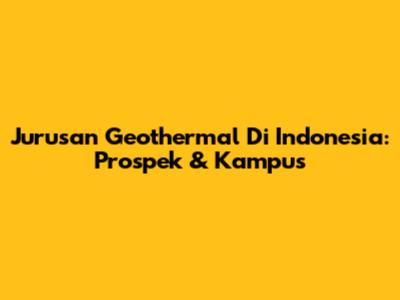 Jurusan Geothermal Di Indonesia: Prospek & Kampus