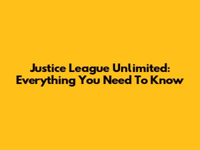 Justice League Unlimited: Everything You Need To Know