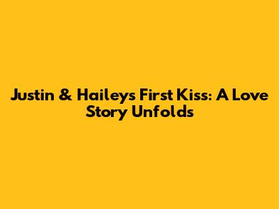 Justin & Hailey's First Kiss: A Love Story Unfolds