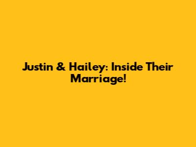 Justin & Hailey: Inside Their Marriage!