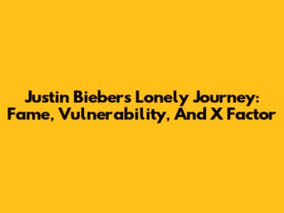 Justin Bieber's 'Lonely' Journey: Fame, Vulnerability, And X Factor
