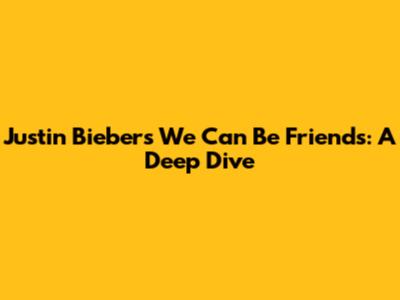 Justin Bieber's 'We Can Be Friends': A Deep Dive