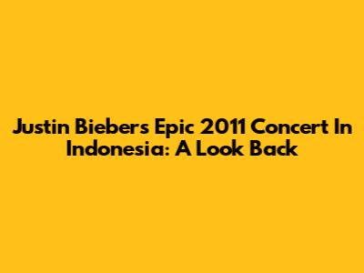 Justin Bieber's Epic 2011 Concert In Indonesia: A Look Back