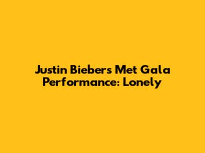 Justin Bieber's Met Gala Performance: 'Lonely'