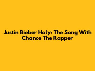 Justin Bieber Holy: The Song With Chance The Rapper