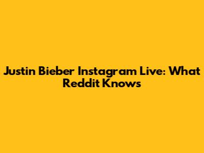 Justin Bieber Instagram Live: What Reddit Knows