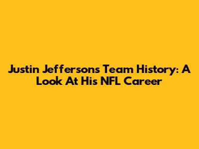 Justin Jefferson's Team History: A Look At His NFL Career