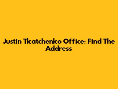 Justin Tkatchenko Office: Find The Address