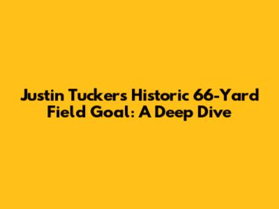 Justin Tucker's Historic 66-Yard Field Goal: A Deep Dive
