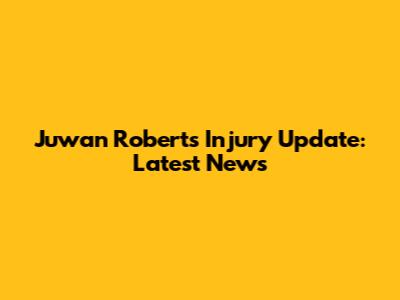 Juwan Roberts Injury Update: Latest News