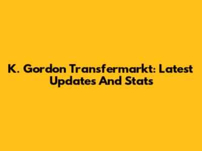 K. Gordon Transfermarkt: Latest Updates And Stats