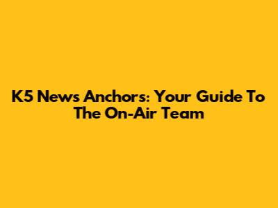 K5 News Anchors: Your Guide To The On-Air Team