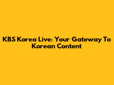 KBS Korea Live: Your Gateway To Korean Content