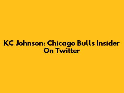 KC Johnson: Chicago Bulls Insider On Twitter