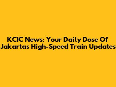 KCIC News: Your Daily Dose Of Jakarta's High-Speed Train Updates