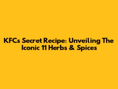 KFC's Secret Recipe: Unveiling The Iconic 11 Herbs & Spices