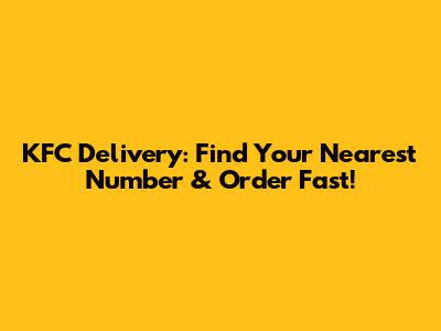 KFC Delivery: Find Your Nearest Number & Order Fast!