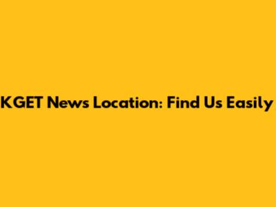 KGET News Location: Find Us Easily
