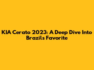 KIA Cerato 2023: A Deep Dive Into Brazil's Favorite